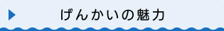 げんかいの魅力